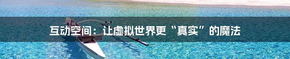 互动空间:让虚拟世界更“真实”的魔法