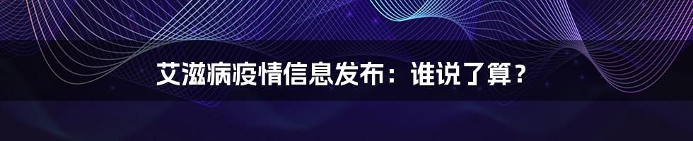 艾滋病疫情信息发布:谁说了算?