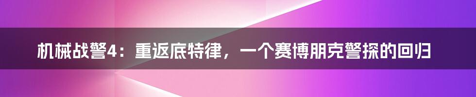 机械战警4:重返底特律,一个赛博朋克警探的回归