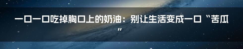 一口一口吃掉胸口上的奶油:别让生活变成一口“苦瓜”