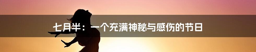 七月半：一个充满神秘与感伤的节日