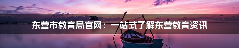 东营市教育局官网：一站式了解东营教育资讯