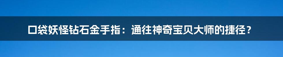 口袋妖怪钻石金手指：通往神奇宝贝大师的捷径？