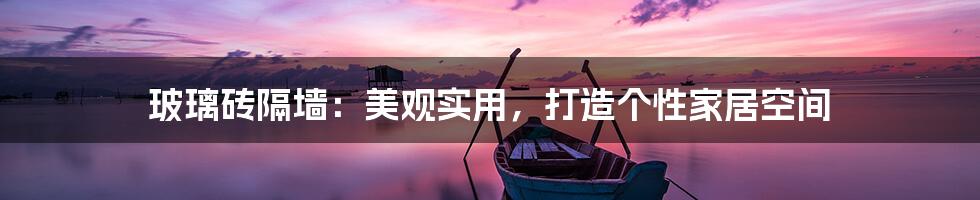 玻璃砖隔墙:美观实用,打造个性家居空间