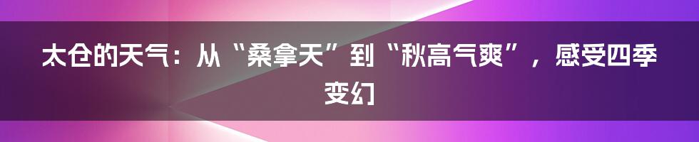 太仓的天气：从“桑拿天”到“秋高气爽”，感受四季变幻