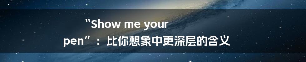 “Show me your pen”:比你想象中更深层的含义