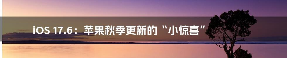 iOS 17.6:苹果秋季更新的“小惊喜”