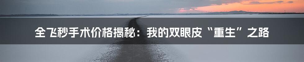 全飞秒手术价格揭秘:我的双眼皮“重生”之路