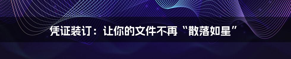 凭证装订:让你的文件不再“散落如星”