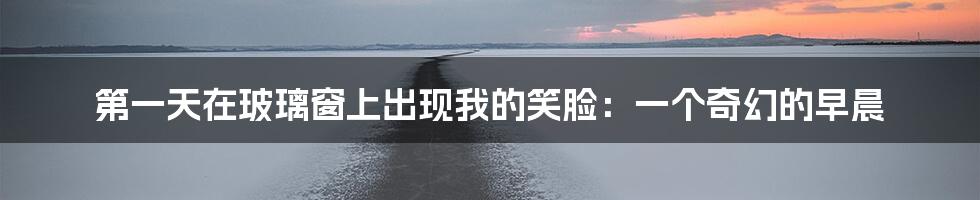 第一天在玻璃窗上出现我的笑脸:一个奇幻的早晨