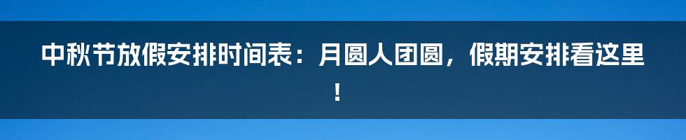 中秋节放假安排时间表:月圆人团圆,假期安排看这里!