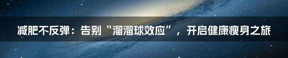 减肥不反弹:告别“溜溜球效应”,开启健康瘦身之旅
