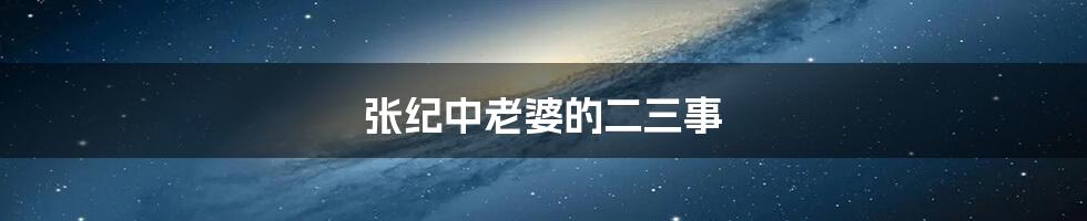 张纪中老婆的二三事