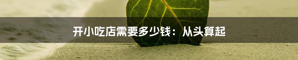 开小吃店需要多少钱:从头算起
