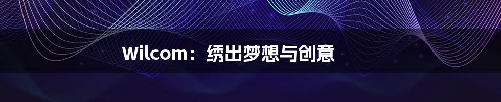 Wilcom:绣出梦想与创意