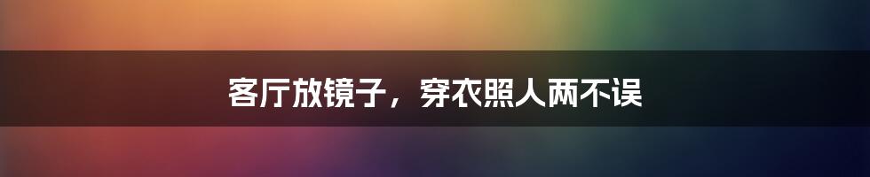 客厅放镜子,穿衣照人两不误