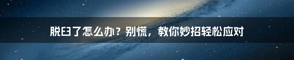 脱臼了怎么办?别慌,教你妙招轻松应对