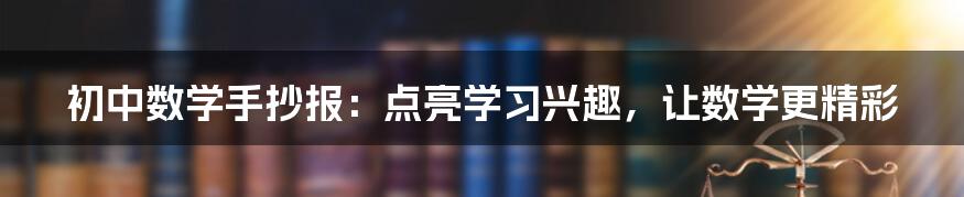 初中数学手抄报：点亮学习兴趣，让数学更精彩