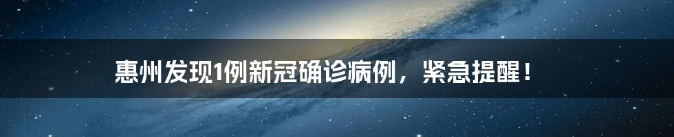 惠州发现1例新冠确诊病例,紧急提醒!