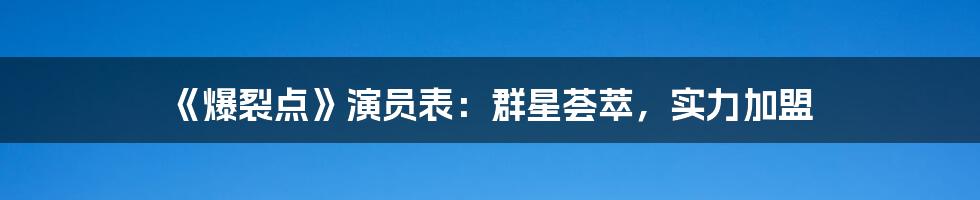 《爆裂点》演员表：群星荟萃，实力加盟