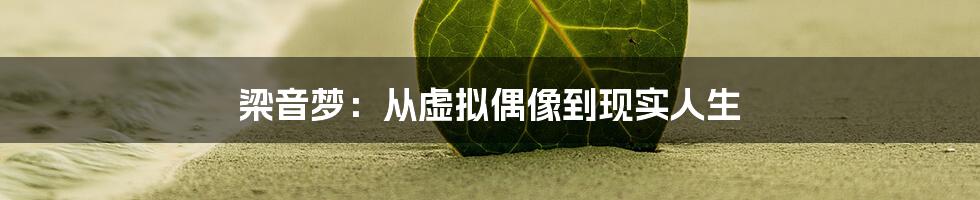 梁音梦:从虚拟偶像到现实人生