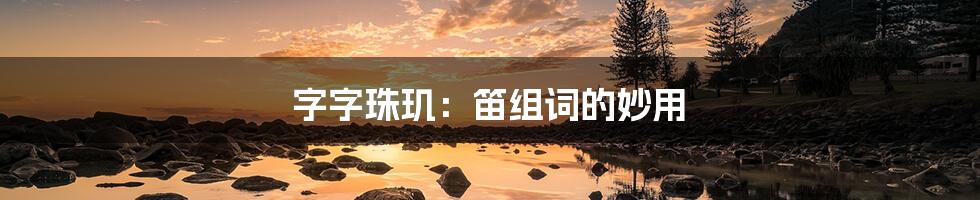 字字珠玑:笛组词的妙用