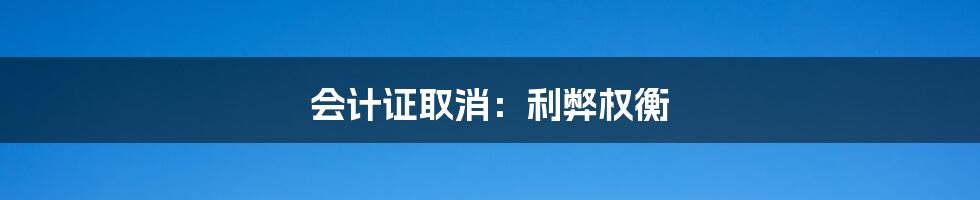 会计证取消:利弊权衡