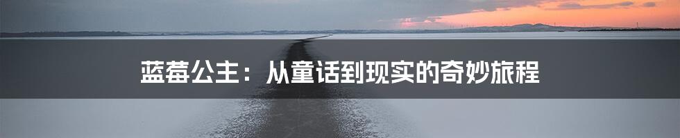 蓝莓公主:从童话到现实的奇妙旅程