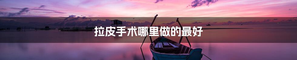 拉皮手术哪里做的最好