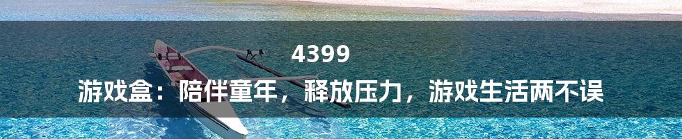 4399 游戏盒:陪伴童年,释放压力,游戏生活两不误