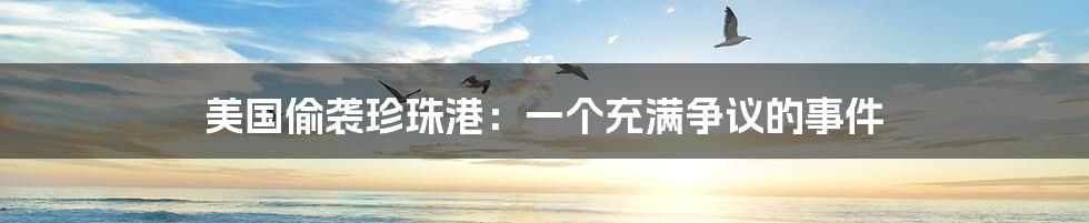 美国偷袭珍珠港:一个充满争议的事件