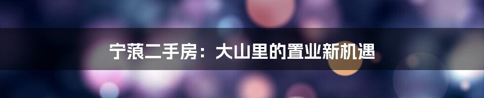 宁蒗二手房:大山里的置业新机遇