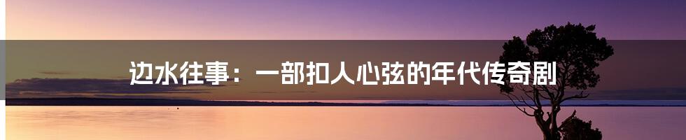 边水往事：一部扣人心弦的年代传奇剧