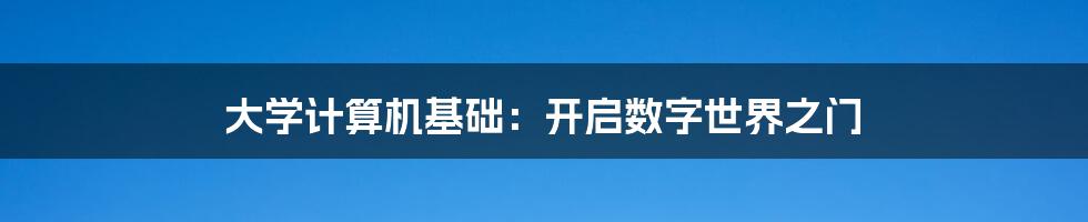 大学计算机基础:开启数字世界之门