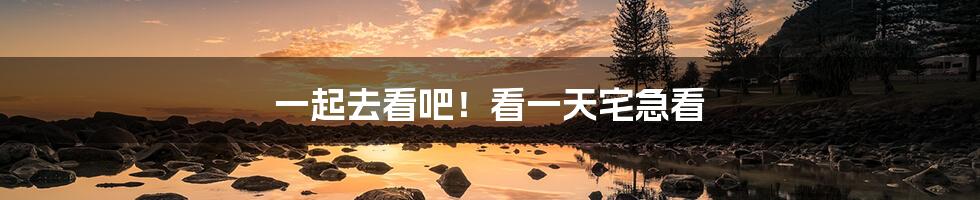 一起去看吧!看一天宅急看