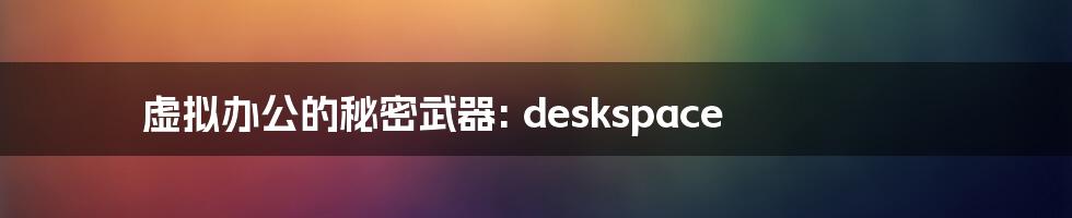 虚拟办公的秘密武器: deskspace