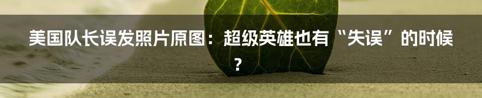 美国队长误发照片原图:超级英雄也有“失误”的时候?