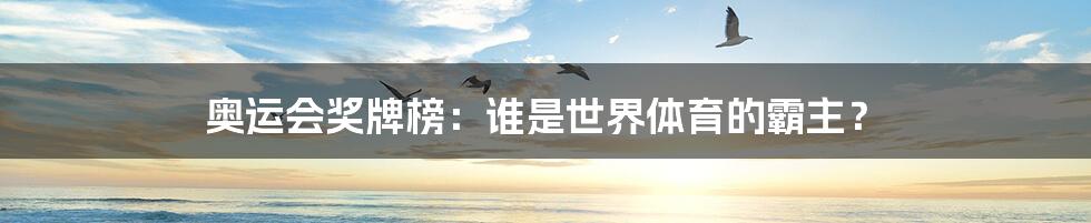 奥运会奖牌榜:谁是世界体育的霸主?