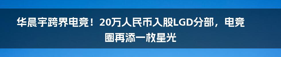 华晨宇跨界电竞！20万人民币入股LGD分部，电竞圈再添一枚星光