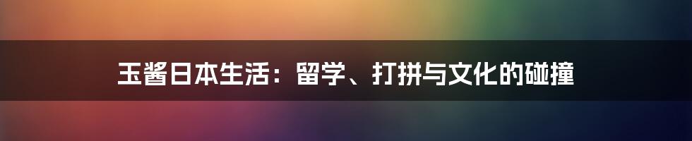 玉酱日本生活:留学、打拼与文化的碰撞