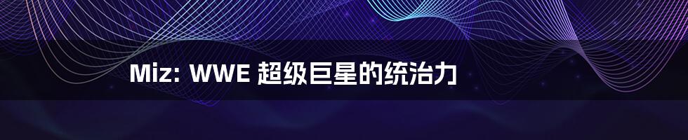 Miz: WWE 超级巨星的统治力