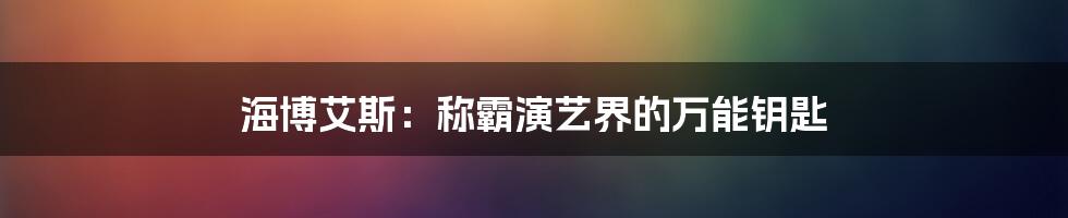 海博艾斯:称霸演艺界的万能钥匙