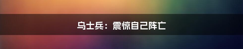 乌士兵：震惊自己阵亡