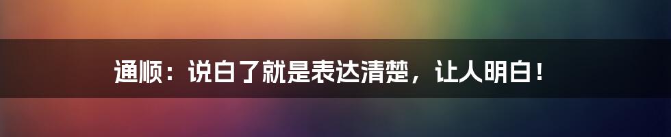 通顺:说白了就是表达清楚,让人明白!