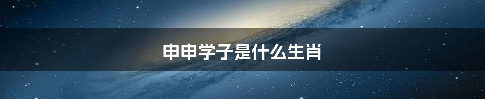 申申学子是什么生肖