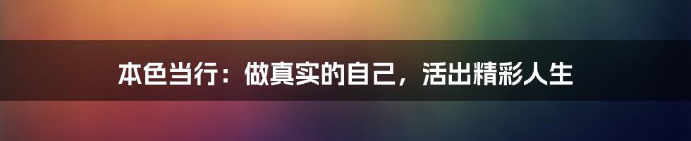 本色当行:做真实的自己,活出精彩人生