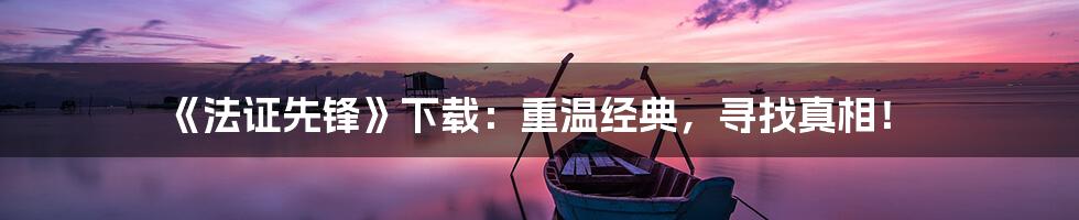 《法证先锋》下载:重温经典,寻找真相!