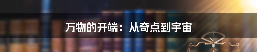 万物的开端:从奇点到宇宙