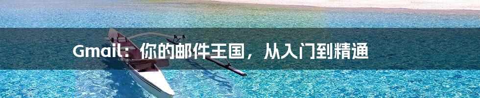 Gmail:你的邮件王国,从入门到精通