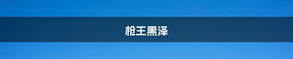 枪王黑泽